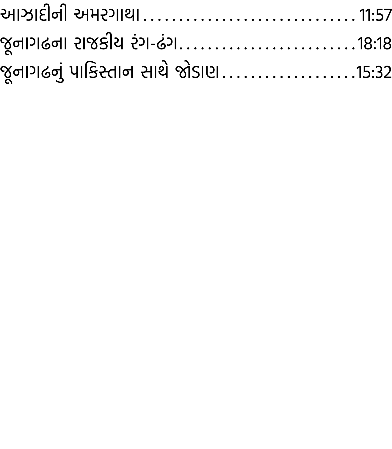 આઝાદીની અમરગાથા 11:57 જૂનાગઢના રાજકીય રંગ ઢંગ 18:18 જૂનાગઢનું પાકિસ્તાન સાથે જોડાણ 15:32 