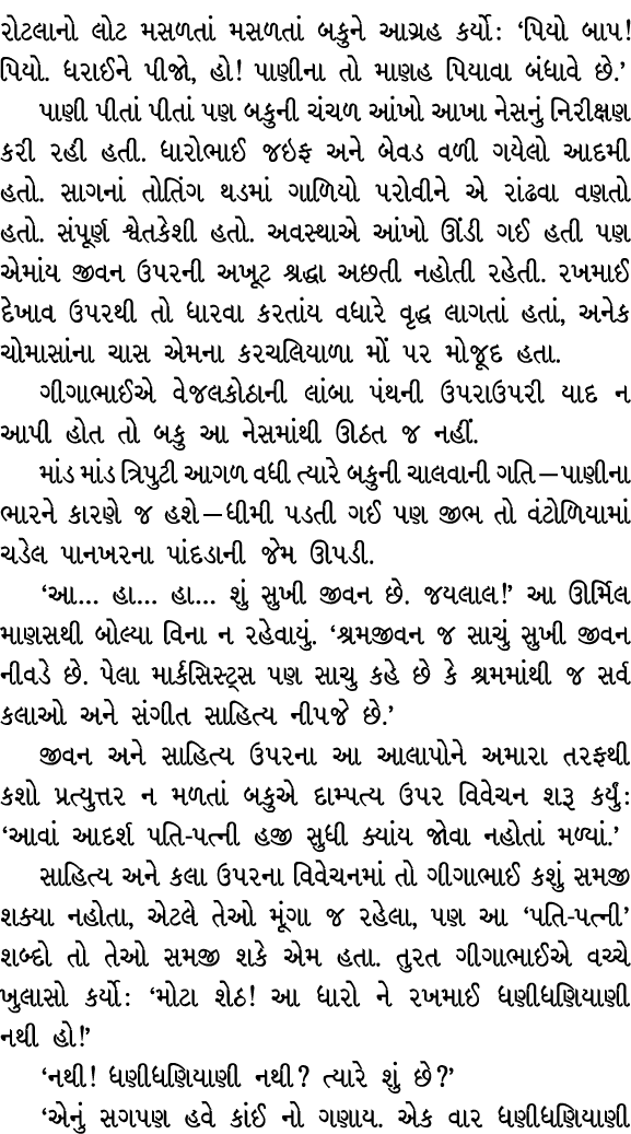 રોટલાનો લોટ મસળતાં મસળતાં બકુને આગ્રહ કર્યો : ‘પિયો બાપ! પિયો. ધરાઈને પીજો, હો! પાણીના તો માણહ પિયાવા બંધાવે છે.’ પાણ...