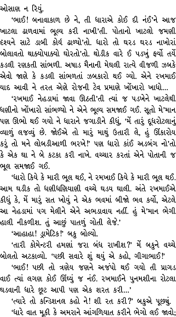 ઓસાણ ન રિયું. ‘ભાઈ! બનાવાકાળ છે ને, તી ધારાએ કોઈ દી નંઈ’ને આજ ખાટલા ઢાળવામાં ભૂલ્ય કરી નાખી’તી. પોતાનો ખાટલો જમણી દૃશ...