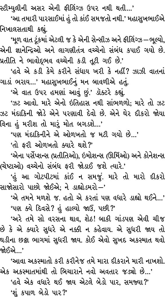 સ્ટીમ્યુલીની અસર એની ફીલિંગ્ઝ ઉપર નથી થતી…’ ‘આ તમારી પારસાઈમાં હું તો કાંઈ સમજતો નથી.’ મહાસુખભાઈએ નિખાલસતાથી કહ્યું. ...