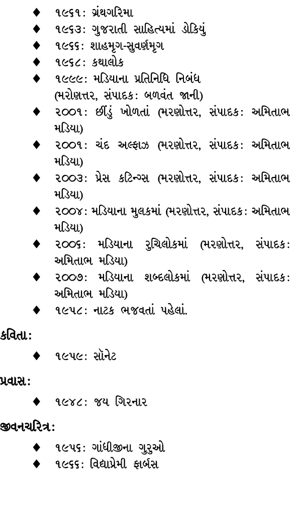 ♦ ૧૯૬૧ : ગ્રંથગરિમા ♦ ૧૯૬૩ : ગુજરાતી સાહિત્યમાં ડોકિયું ♦ ૧૯૬૬ : શાહમૃગ સુવર્ણમૃગ ♦ ૧૯૬૮ : કથાલોક ♦ ૧૯૯૯ : મડિયાના પ્...