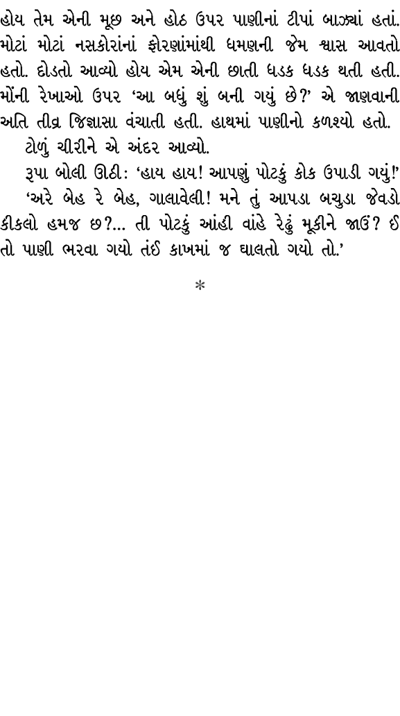 હોય તેમ એની મૂછ અને હોઠ ઉપર પાણીનાં ટીપાં બાઝ્યાં હતાં. મોટાં મોટાં નસકોરાંનાં ફોરણાંમાંથી ધમણની જેમ શ્વાસ આવતો હતો. ...