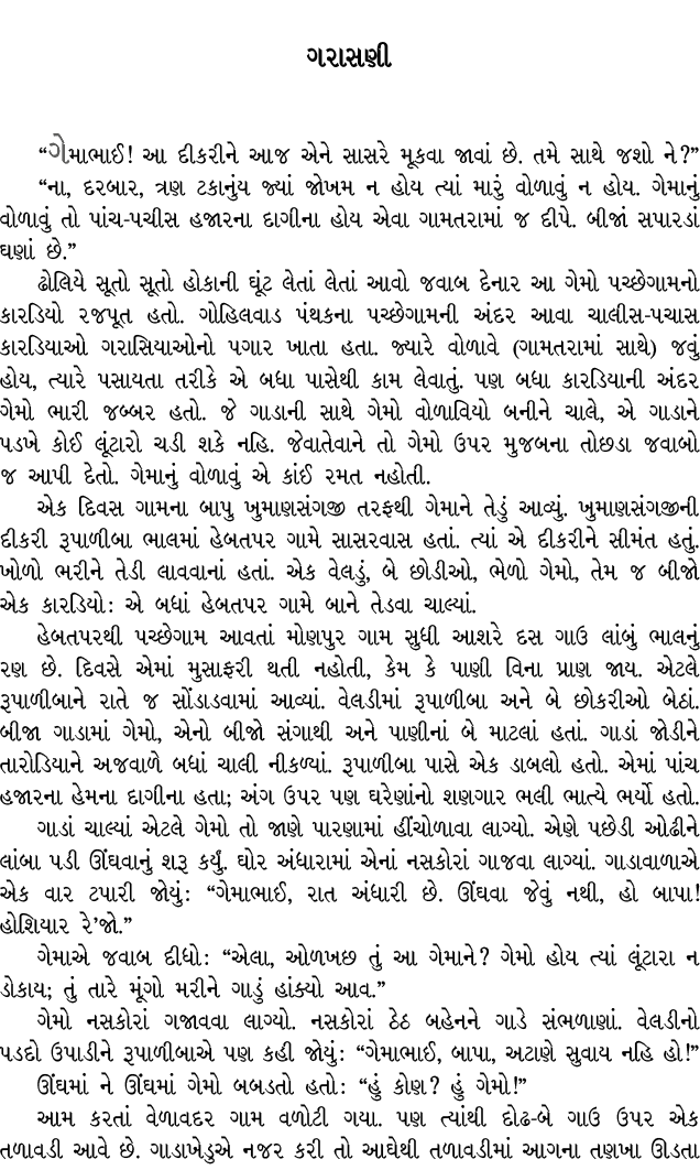 ગરાસણી “ગેમાભાઈ! આ દીકરીને આજ એને સાસરે મૂકવા જાવાં છે. તમે સાથે જશો ને?” “ના, દરબાર, ત્રણ ટકાનુંય જ્યાં જોખમ ન હોય ત...