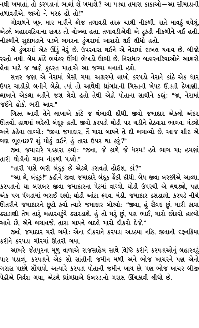 નથી ખમાતાં, તો કરપડાનાં ભાલાં શૅ ખમાશે? આ પડ્યા તમારા કાકાઓ — આ સીમાડાની તળાવડીએ. જાઓ ને મરદ હો તો!” ગોવાળને ખૂબ માર ...