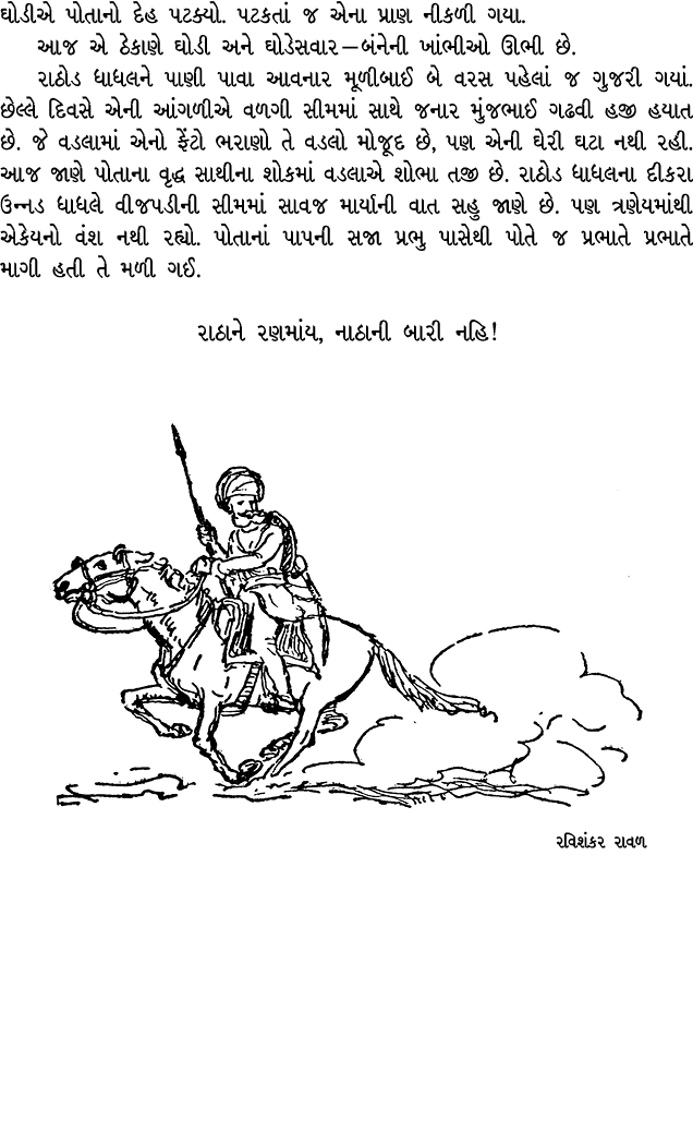 ઘોડીએ પોતાનો દેહ પટક્યો. પટકતાં જ એના પ્રાણ નીકળી ગયા. આજ એ ઠેકાણે ઘોડી અને ઘોડેસવાર — બંનેની ખાંભીઓ ઊભી છે. રાઠોડ ધા...