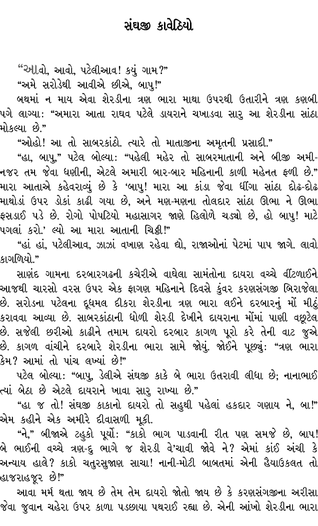 સંઘજી કાવેઠિયો “આવો, આવો, પટેલીઆવ! કયું ગામ?” “અમે સરોડેથી આવીએ છીએ, બાપુ!” બથમાં ન માય એવા શેરડીના ત્રણ ભારા માથા ઉપ...